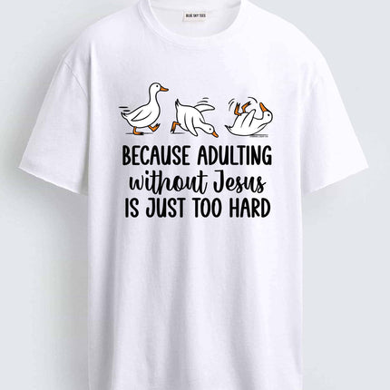 Duck Because Adulting Without Jesus Is Just Too Hard Shirt