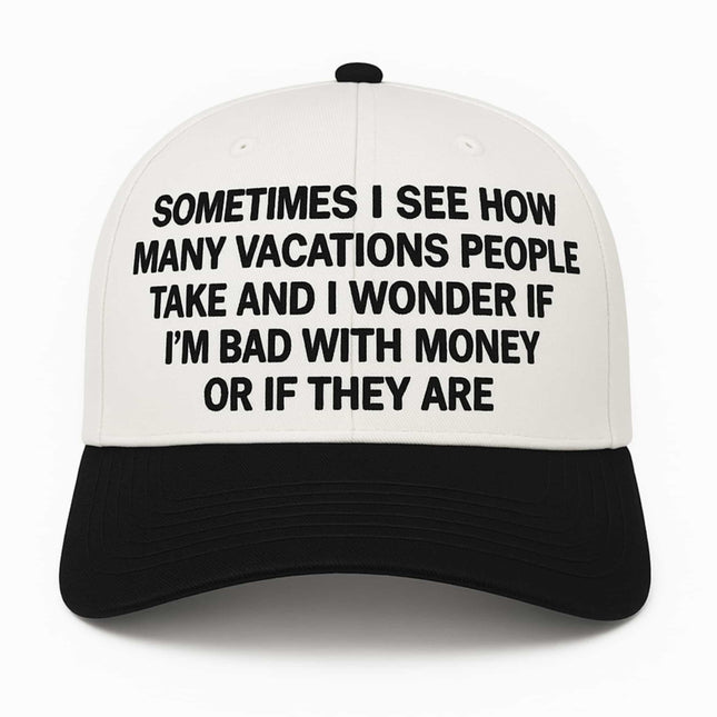 Sometimes I See How Many Vacations People Take And I Wonder Hat